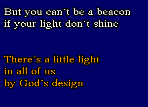 But you can't be a beacon
if your light don't shine

There's a little light
in all of us
by Godys design