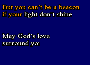 But you can't be a beacon
if your light don't shine

May God's love
surround yo.