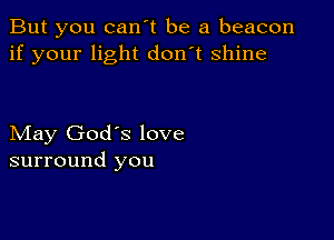 But you can't be a beacon
if your light don't shine

May God's love
surround you