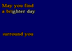 May you find
a brighter day

surround you