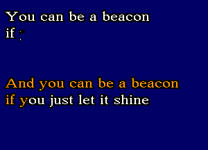 You can be a beacon
if

And you can be a beacon
if you just let it shine