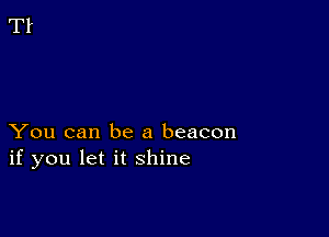 You can be a beacon
if you let it shine