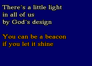 There's a little light
in all of us
by God's design

You can be a beacon
if you let it shine