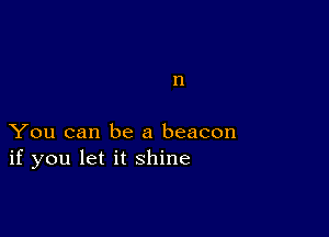 n

You can be a beacon
if you let it shine