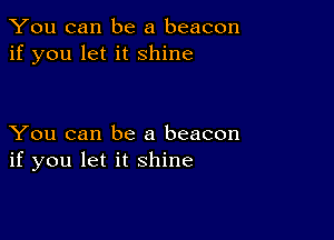 You can be a beacon
if you let it shine

You can be a beacon
if you let it shine