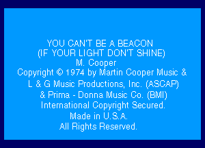 YOU CAN'T BE A BEACON
(IF YOUR LIGHT DON'T SHINE)

M. Cooper
Copyrigth1974 by Martin Cooper Music 8
L 8 G Music Productions, Inc. (ASCAP)
8 Prima - Donna Music Co. (BMI)
International Copyright Secured.
Made in USA.
All Rights Reserved.