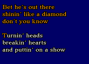 Bet he's out there
shinin' like a diamond
don t you know

Turnin' heads
breakin' hearts
and puttin' on a show