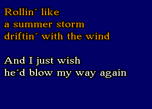 Rollin' like
a summer storm
driftin' with the wind

And I just wish
he'd blow my way again