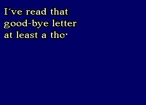 I've read that
good-bye letter
at least a thO'