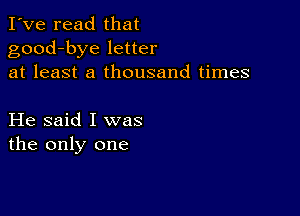 I've read that
good-bye letter
at least a thousand times

He said I was
the only one