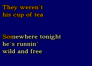 They weren't
his cup of tea

Somewhere tonight
he's runnin'
Wild and free