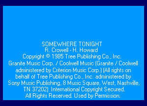 SOMEWHERE TONIGHT
H. Crowell - H. Howard

Copyright (9 1985 Tree Publishing Co., Inc.

Granite Music Corp. .3 Coolwell Music (Granite .3 Coolwell
administered by Criterion Music Corp.) (All rights on
behalf of Tree Publishing Co., Inc. administered by

Sony Music Publishing, 8 Music Square, West, Nashville,

TN 3?2021 International Copyright Secured.
All Rights Reserved. Used by Permission.