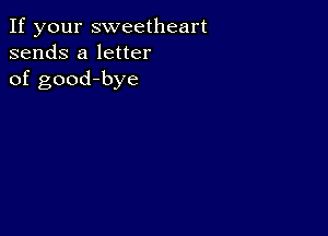 If your sweetheart
sends a letter
of good-bye