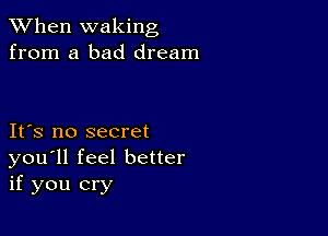 When waking
from a bad dream

IFS no secret
you'll feel better
if you cry