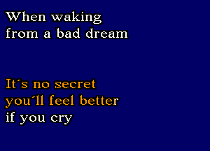 When waking
from a bad dream

IFS no secret
you'll feel better
if you cry