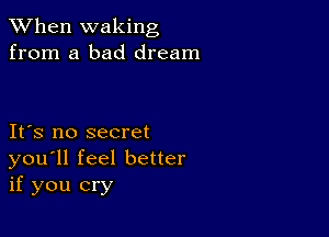 When waking
from a bad dream

IFS no secret
you'll feel better
if you cry