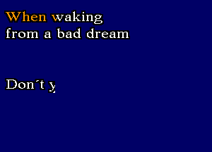 When waking
from a bad dream

Don't )5