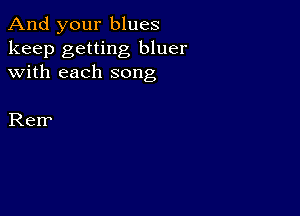 And your blues
keep getting bluer
with each song

Rerr