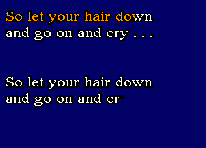 So let your hair down
and go on and cry . . .

So let your hair down
and go on and cr