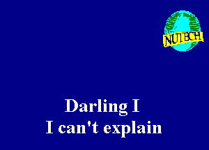 Darling I
I can't explain