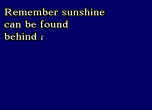 Remember sunshine
can be found

behind a