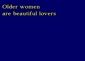 Older women
are beautiful lovers