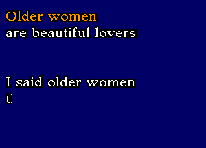 Older women
are beautiful lovers

I said older women
tl