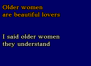 Older women
are beautiful lovers

I said older women
they understand