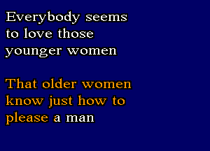 Everybody seems
to love those
younger women

That older women
know just how to
please a man