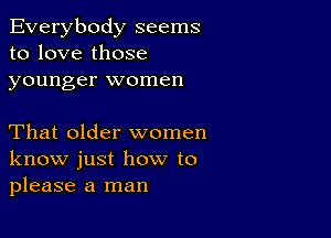 Everybody seems
to love those
younger women

That older women
know just how to
please a man