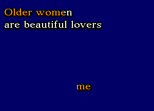 Older women
are beautiful lovers