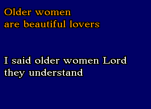 Older women
are beautiful lovers

I said older women Lord
they understand