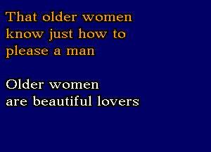 That older women
know just how to
please a man

Older women
are beautiful lovers