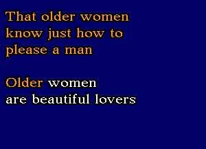 That older women
know just how to
please a man

Older women
are beautiful lovers