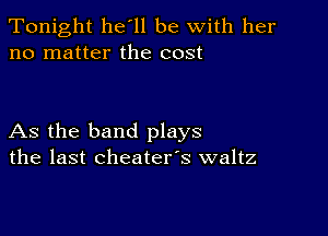 Tonight he'll be with her
no matter the cost

As the band plays
the last cheater's waltz