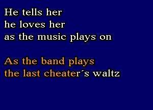 He tells her
he loves her
as the music plays on

As the band plays
the last cheater's waltz