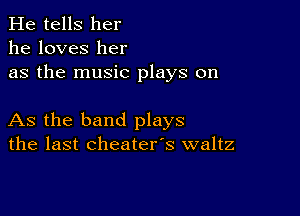 He tells her
he loves her
as the music plays on

As the band plays
the last cheater's waltz