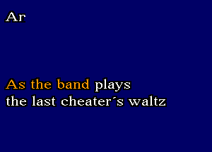 As the band plays
the last cheater's waltz