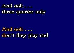 And 0011 . . .
three quarter only

And ooh . . .
don't they play sad