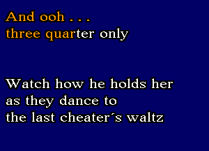 And 0011 . . .
three quarter only

XVatch how he holds her
as they dance to
the last cheaters waltz