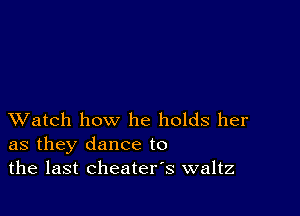 XVatch how he holds her
as they dance to
the last cheaters waltz