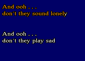 And 0011 . . .
don't they sound lonely

And ooh . . .
don't they play sad