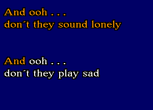 And 0011 . . .
don't they sound lonely

And ooh . . .
don't they play sad