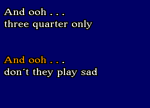 And 0011 . . .
three quarter only

And ooh . . .
don't they play sad