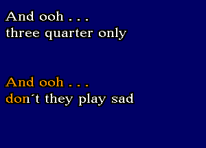 And 0011 . . .
three quarter only

And ooh . . .
don't they play sad