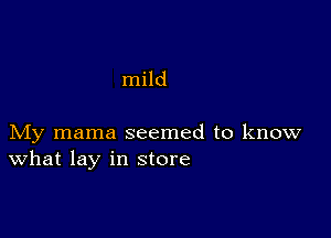 mild

My mama seemed to know
What lay in store