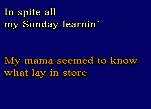 In spite all
my Sunday learnin'

My mama seemed to know
What lay in store