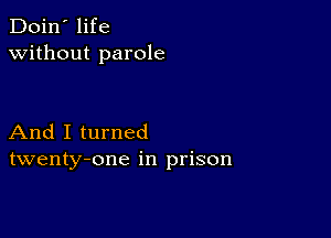 Doin' life
without parole

And I turned
twenty-one in prison