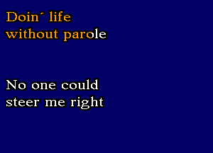 Doin' life
without parole

No one could
steer me right