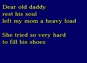 Dear old daddy
rest his soul
left my mom a heavy load

She tried so very hard
to fill his shoes